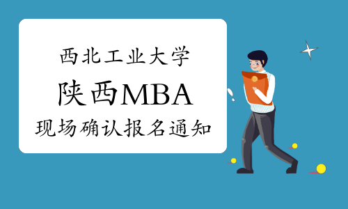 2022年西北工业大学陕西MBA现场确认报名通知